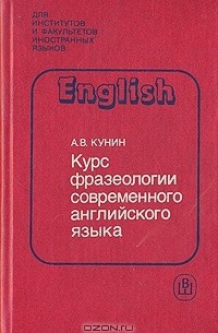 А. В. Кунин - Курс фразеологии современного английского языка