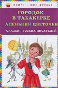 без автора - Городок в табакерке. Аленький цветочек. Сказки русских писателей (сборник)