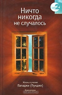 Пападжи - Ничто никогда не случалось. Жизнь и учение Пападжи (Пунджи). Книга 2