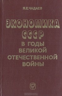 Я. Е. Чадаев - Экономика СССР в годы Великой Отечественной войны (1941-1945 гг.)