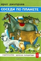 Юрий Дмитриев - Соседи по планете. Домашние животные