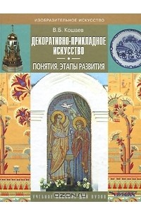 В. Б. Кошаев - Декоративно-прикладное искусство. Понятия. Этапы развития. Учебное пособие для вузов