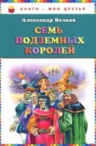 Александр Волков - Семь подземных королей