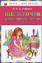 Эрнст Теодор Амадей Гофман - Щелкунчик и мышиный король