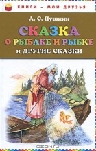 А. С. Пушкин - Сказка о рыбаке и рыбке и другие сказки (сборник)
