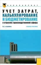 Марина Кузьмина - Учет затрат, калькулирование и бюджетирование в отраслях производственной сферы