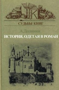Александр Долинин - История, одетая в роман: Вальтер Скотт и его читатели