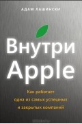 Адам Лашински - Внутри Apple. Как работает одна из самых успешных и закрытых компаний