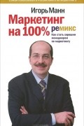 Игорь Манн - Маркетинг на 100%. Ремикс. Как стать хорошим менеджером по маркетингу
