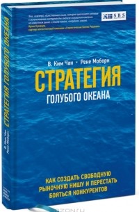 Чан Ким и Рене Моборн - Стратегия голубого океана. Как найти или создать рынок, свободный от других игроков