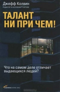 Джефф Колвин - Талант ни при чем! Что на самом деле отличает выдающихся людей?