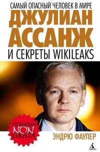 Эндрю Фаулер - Самый опасный человек в мире. Джулиан Ассанж и секреты WikiLeaks