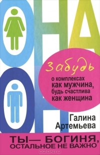Галина Артемьева - Забудь о комплексах как мужчина, будь счастлива как женщина