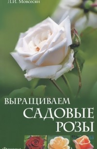 Любовь Мовсесян - Выращиваем садовые розы