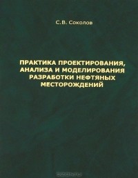 С. В. Соколов - Практика проектирования, анализа и моделирования разработки нефтяных месторождений