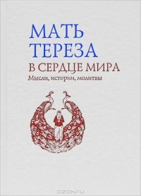 Мать Тереза  - В сердце мира. Мысли, истории, молитвы