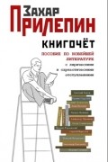 Захар Прилепин - Книгочет. Пособие по новейшей литературе с лирическими и саркастическими отступлениями