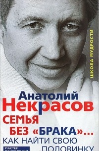 Анатолий Некрасов - Семья без "брака"... Как найти свою половинку