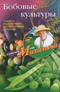 Николай Звонарев - Бобовые культуры. Сажаем, выращиваем, заготавливаем, лечимся
