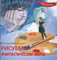 Виктория Мазовецкая - Рисуем фантастические миры