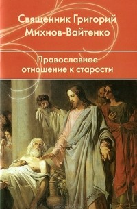 Григорий Михнов-Вайтенко - Православное отношение к старости