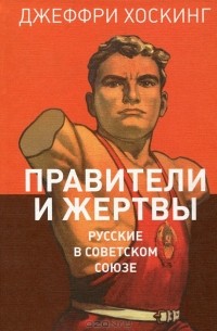 Джеффри Хоскинг - Правители и жертвы. Русские в Советском Союзе