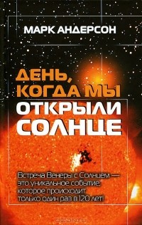 Марк Андерсон - День, когда мы открыли Солнце. Потрясающая история об ученых XVIII века, наблюдавших за прохождением Венеры по диску Солнца