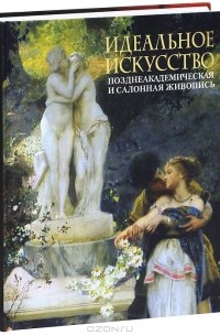 Е. В. Нестерова - Идеальное искусство. Позднеакадемическая и салонная живопись