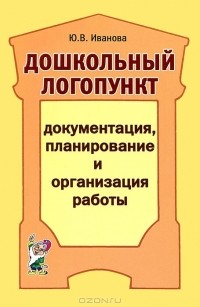 Ю. В. Иванова - Дошкольный логопункт. Документация, планирование и организация работы