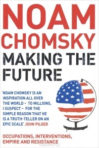 Noam Chomsky - Making the Future: Occupations, Interventions, Empire and Resistance