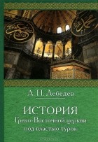 Алексей Лебедев - История Греко-Восточной церкви под властью турок