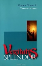 Иоанн Павел II - Veritatis splendor. Сияние истины