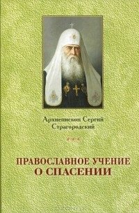 Архиепископ Сергий Страгородский - Православное учение о Спасении