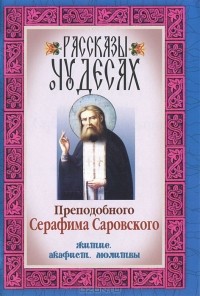  - Рассказы о чудесах Преподобного Серафима Саровского