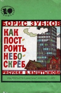 Борис Зубков - Как построить небоскрёб