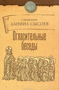 Священник Даниил Сысоев - Огласительные беседы