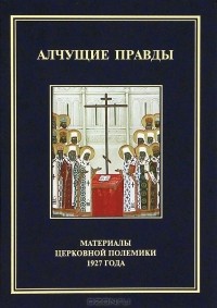  - Алчущие правды. Материалы церковной полемики 1927 года