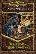 Антон Лисицын - Закат эпохи. Темный охотник