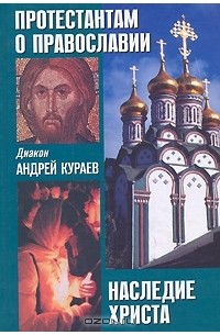 Диакон Андрей Кураев - Протестантам о православии. Наследие Христа