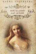 Елена Арсеньева - Последний дар любви