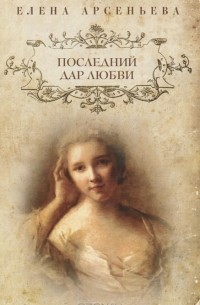 Елена Арсеньева - Последний дар любви