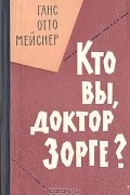 Ханс-Отто Мейснер - Кто Вы, доктор Зорге?