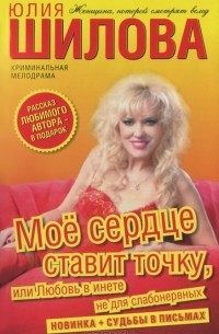 Юлия Шилова - Мое сердце ставит точку, или Любовь в инете не для слабонервных (сборник)