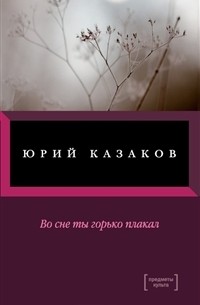 Юрий Казаков - Во сне ты горько плакал (сборник)