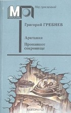 Григорий Гребнев - Арктания. Пропавшее сокровище (сборник)