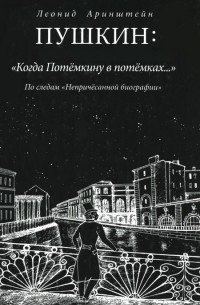 Леонид Аринштейн - Пушкин: "Когда Потемкину в потемках..." По следам "Непричесанной биографии"