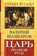 Валерий Шамбаров - Царь грозной Руси