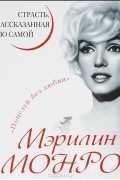 Мэрилин Монро. Страсть, рассказанная ею самой