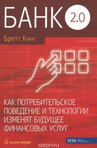 Бретт Кинг - Банк 2. 0. Как потребительское поведение и технологии изменят будущее финансовых услуг