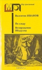 Валентин Иванов - По следу. Возвращение Ибадуллы (сборник)
